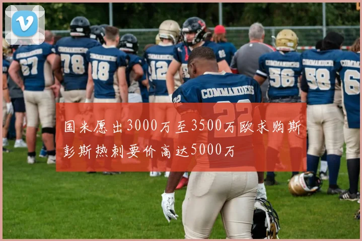 国米愿出3000万至3500万欧求购斯彭斯热刺要价高达5000万